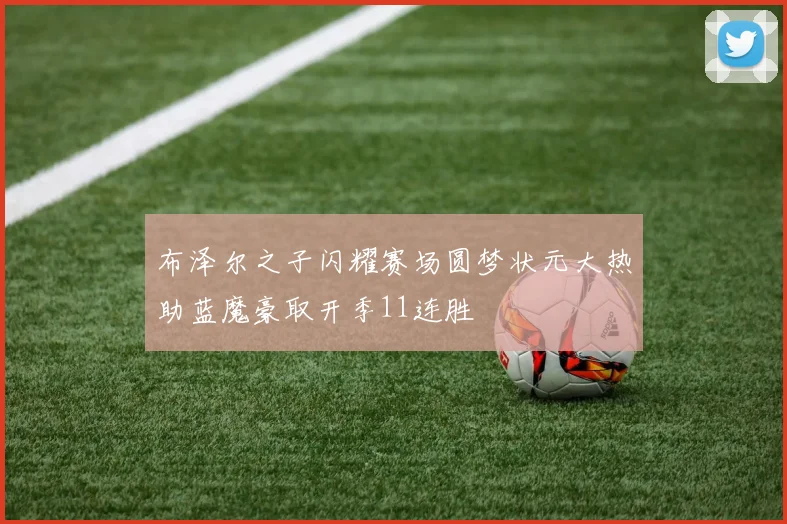 布泽尔之子闪耀赛场圆梦状元大热助蓝魔豪取开季11连胜