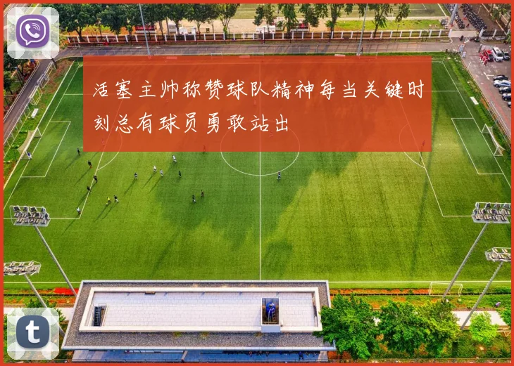 活塞主帅称赞球队精神每当关键时刻总有球员勇敢站出