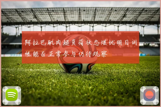 阿拉巴肌肉超负荷状态堪忧明日训练能否正常参与仍待观察