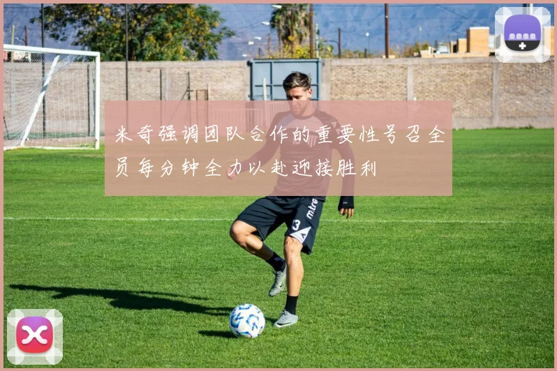 米奇强调团队合作的重要性号召全员每分钟全力以赴迎接胜利