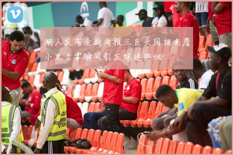 湖人发布全新海报三巨头同框老詹小里击掌瞬间引发球迷热议