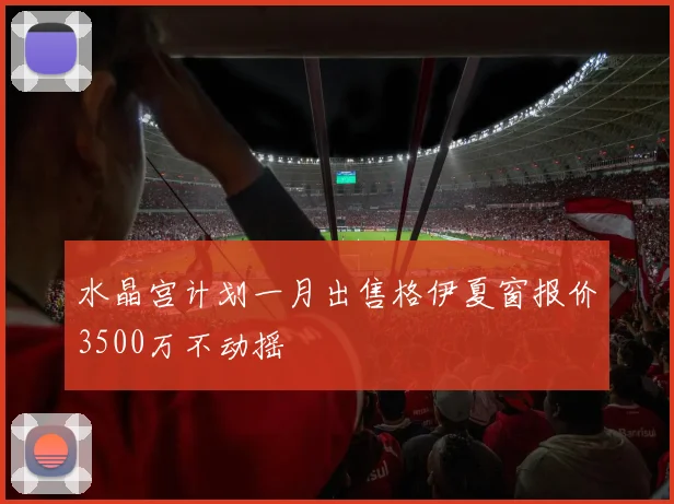 水晶宫计划一月出售格伊夏窗报价3500万不动摇
