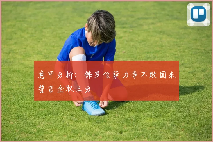意甲分析：佛罗伦萨力争不败国米誓言全取三分
