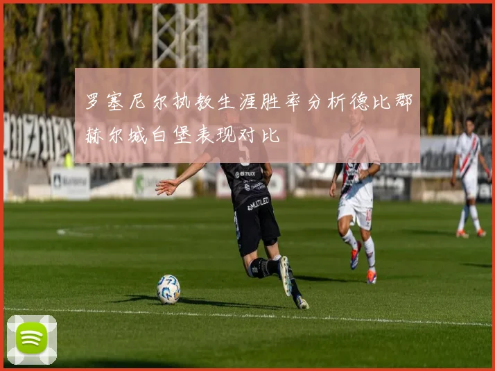 罗塞尼尔执教生涯胜率分析德比郡赫尔城白堡表现对比